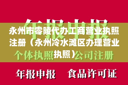 永州市零陵代办工商营业执照注册(永州冷水滩区办理营业执照)