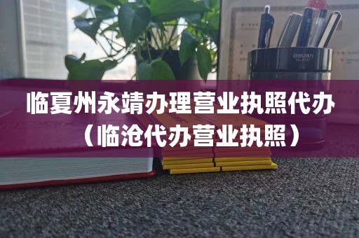 临夏州永靖办理营业执照代办（临沧代办营业执照）