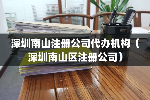 深圳南山注册公司代办机构（深圳南山区注册公司）