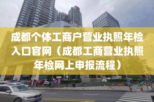 成都个体工商户营业执照年检入口官网（成都工商营业执照年检网上申报流程）