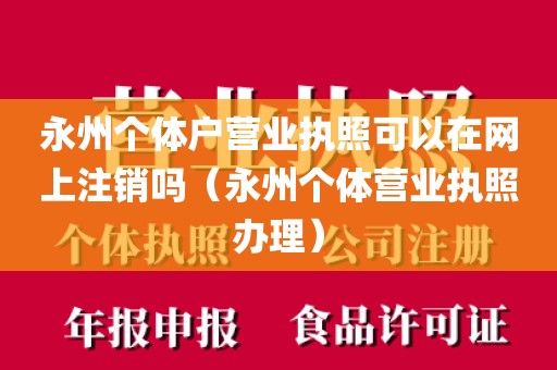 永州个体户营业执照可以在网上注销吗（永州个体营业执照办理）
