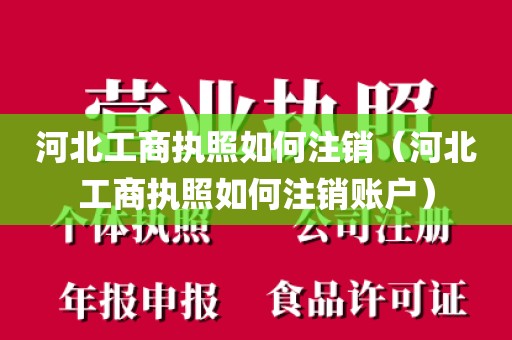 河北工商执照如何注销（河北工商执照如何注销账户）