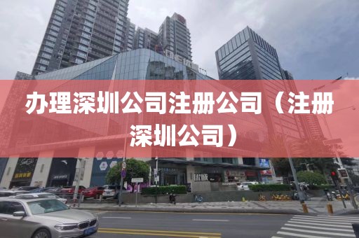 办理深圳公司注册公司（注册 深圳公司）