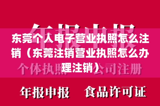东莞个人电子营业执照怎么注销（东莞注销营业执照怎么办理注销）
