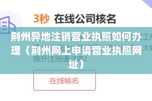 荆州异地注销营业执照如何办理（荆州网上申请营业执照网址）