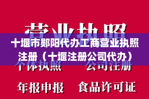 十堰市郧阳代办工商营业执照注册(十堰注册公司代办)