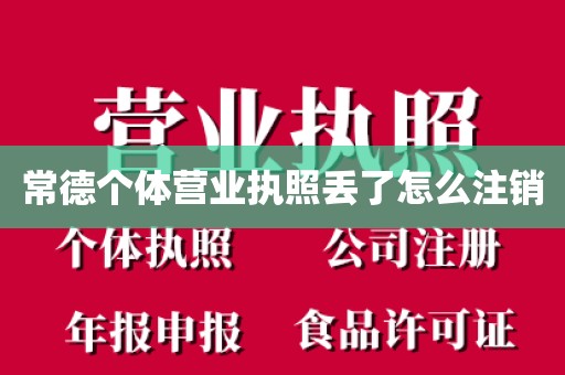 常德个体营业执照丢了怎么注销