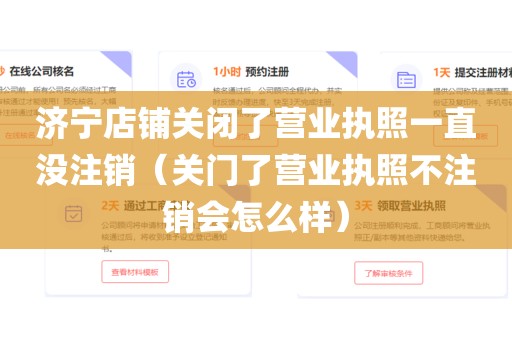 济宁店铺关闭了营业执照一直没注销（关门了营业执照不注销会怎么样）