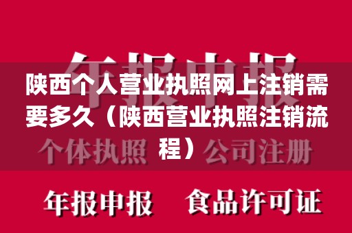 陕西个人营业执照网上注销需要多久(陕西营业执照注销流程)