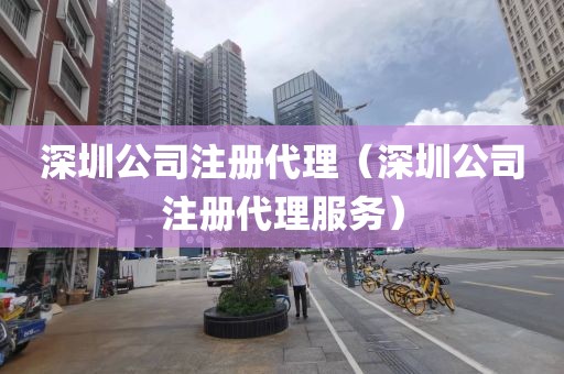 深圳公司注册代理(深圳公司注册代理服务)