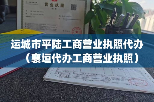 运城市平陆工商营业执照代办（襄垣代办工商营业执照）
