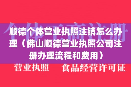 顺德个体营业执照注销怎么办理（佛山顺德营业执照公司注册办理流程和费用）