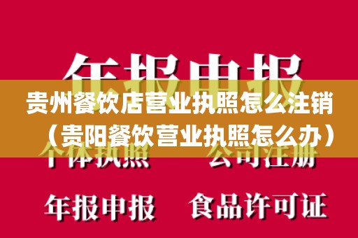 贵州餐饮店营业执照怎么注销(贵阳餐饮营业执照怎么办)
