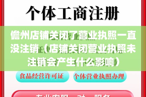 儋州店铺关闭了营业执照一直没注销（店铺关闭营业执照未注销会产生什么影响）