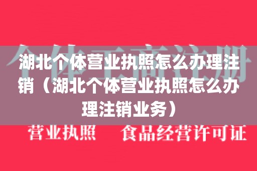 湖北个体营业执照怎么办理注销（湖北个体营业执照怎么办理注销业务）