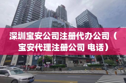 深圳宝安公司注册代办公司（宝安代理注册公司 电话）