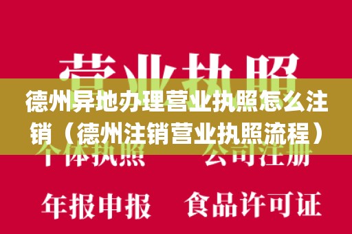 德州异地办理营业执照怎么注销（德州注销营业执照流程）