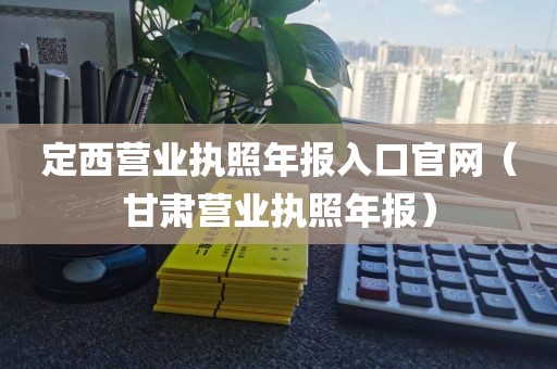定西营业执照年报入口官网(甘肃营业执照年报)