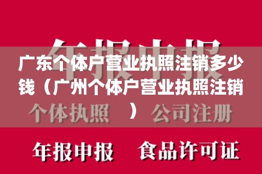 广东个体户营业执照注销多少钱（广州个体户营业执照注销）