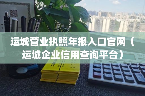 运城营业执照年报入口官网（运城企业信用查询平台）