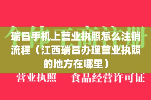 瑞昌手机上营业执照怎么注销流程（江西瑞昌办理营业执照的地方在哪里）