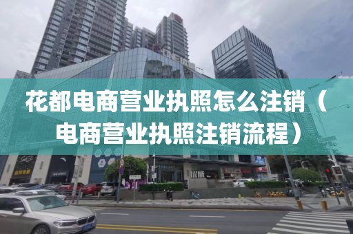 花都电商营业执照怎么注销(电商营业执照注销流程)