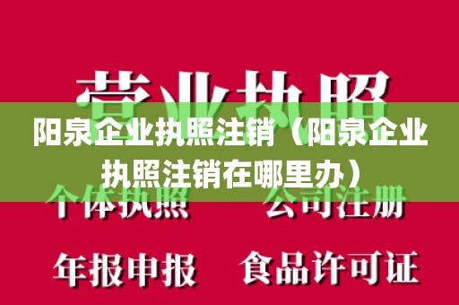 阳泉企业执照注销（阳泉企业执照注销在哪里办）