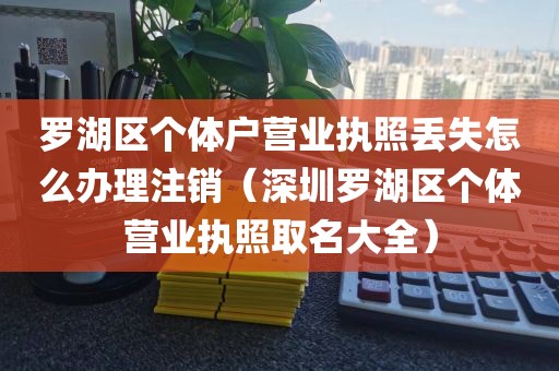 罗湖区个体户营业执照丢失怎么办理注销（深圳罗湖区个体营业执照取名大全）