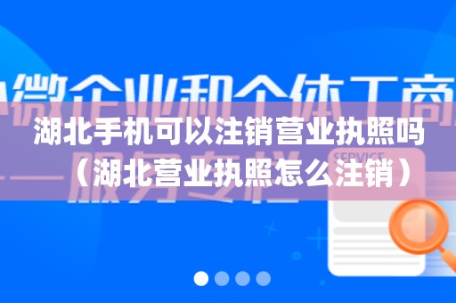 湖北手机可以注销营业执照吗（湖北营业执照怎么注销）