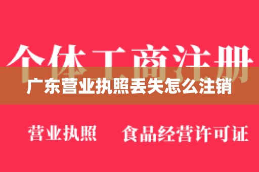 广东营业执照丢失怎么注销