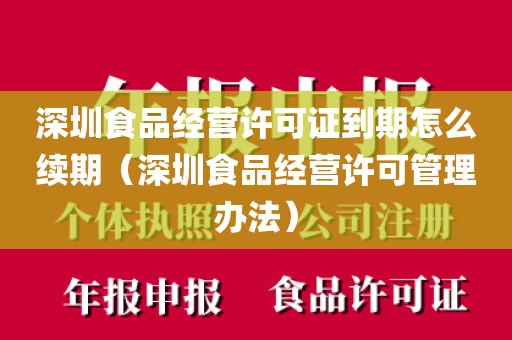深圳食品经营许可证到期怎么续期（深圳食品经营许可管理办法）