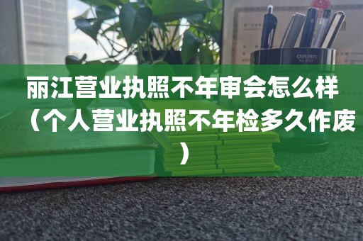 丽江营业执照不年审会怎么样（个人营业执照不年检多久作废）