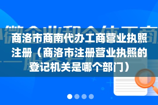 商洛市商南代办工商营业执照注册（商洛市注册营业执照的登记机关是哪个部门）