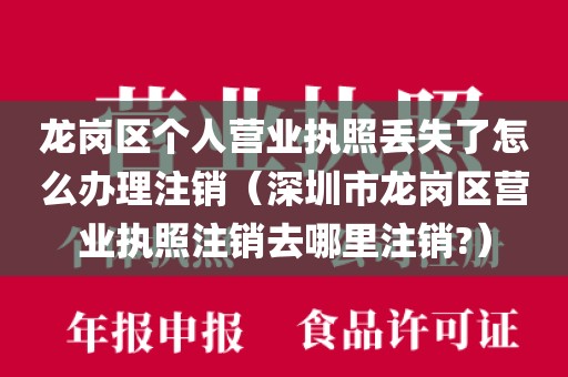 龙岗区个人营业执照丢失了怎么办理注销（深圳市龙岗区营业执照注销去哪里注销?）