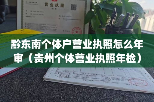 黔东南个体户营业执照怎么年审(贵州个体营业执照年检)