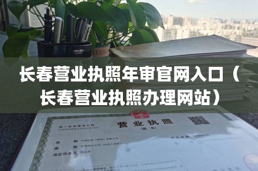 长春营业执照年审官网入口（长春营业执照办理网站）