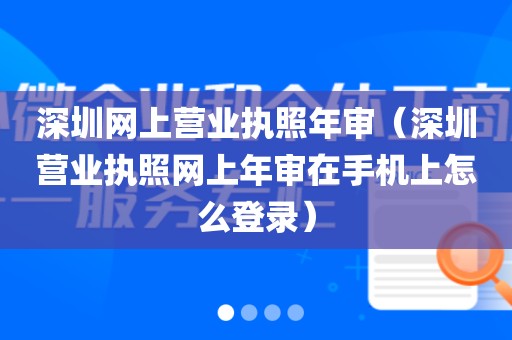 深圳网上营业执照年审（深圳营业执照网上年审在手机上怎么登录）