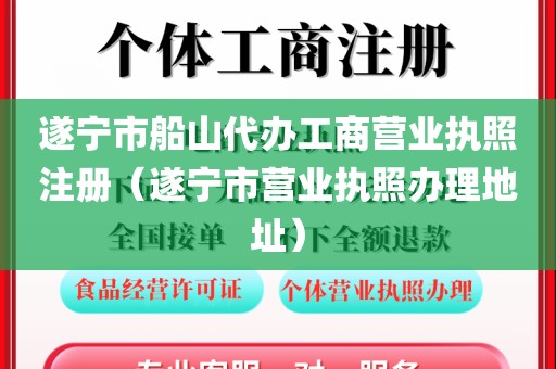 遂宁市船山代办工商营业执照注册（遂宁市营业执照办理地址）