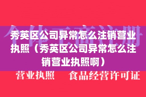 秀英区公司异常怎么注销营业执照（秀英区公司异常怎么注销营业执照啊）
