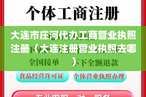 大连市庄河代办工商营业执照注册（大连注册营业执照去哪）