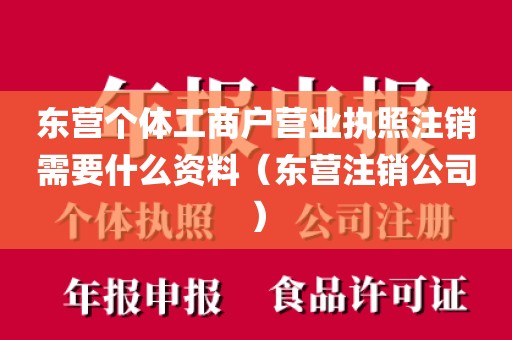 东营个体工商户营业执照注销需要什么资料（东营注销公司）