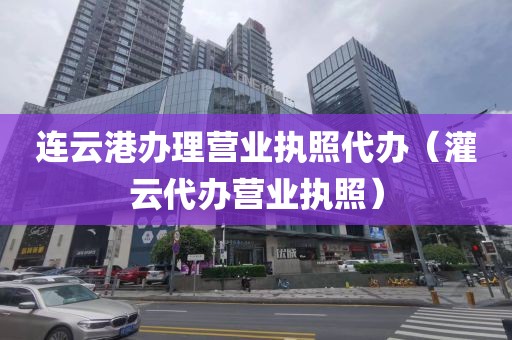 连云港办理营业执照代办（灌云代办营业执照）