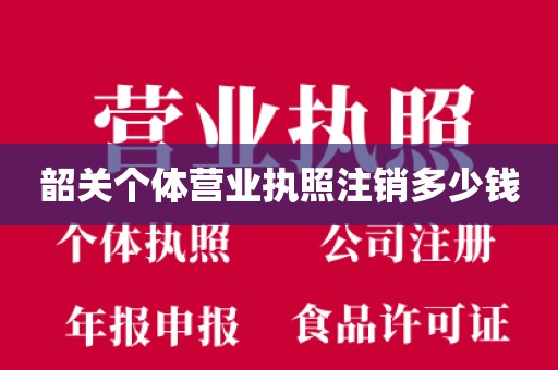 韶关个体营业执照注销多少钱