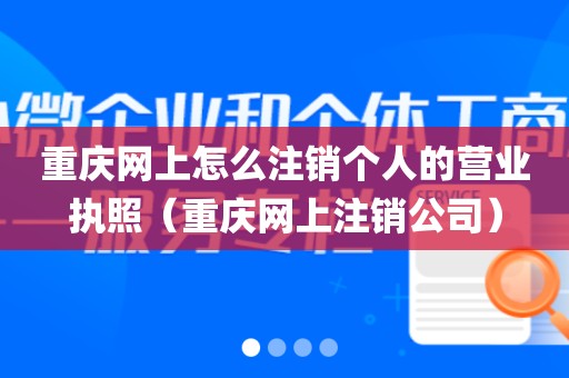 重庆网上怎么注销个人的营业执照（重庆网上注销公司）