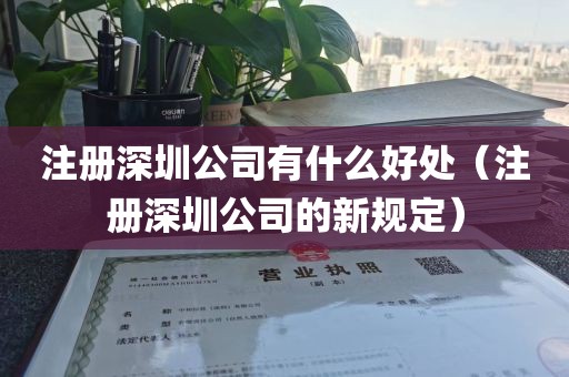 注册深圳公司有什么好处（注册深圳公司的新规定）