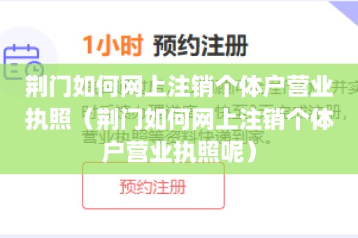 荆门如何网上注销个体户营业执照(荆门如何网上注销个体户营业执照呢)