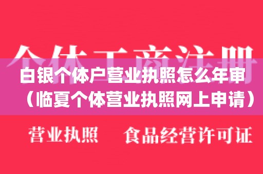 白银个体户营业执照怎么年审(临夏个体营业执照网上申请)