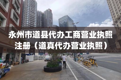 永州市道县代办工商营业执照注册(道真代办营业执照)