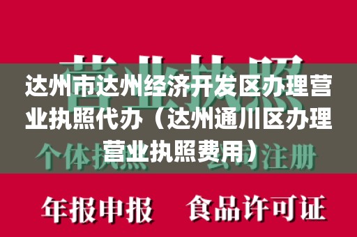 达州市达州经济开发区办理营业执照代办（达州通川区办理营业执照费用）