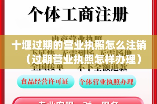 十堰过期的营业执照怎么注销（过期营业执照怎样办理）